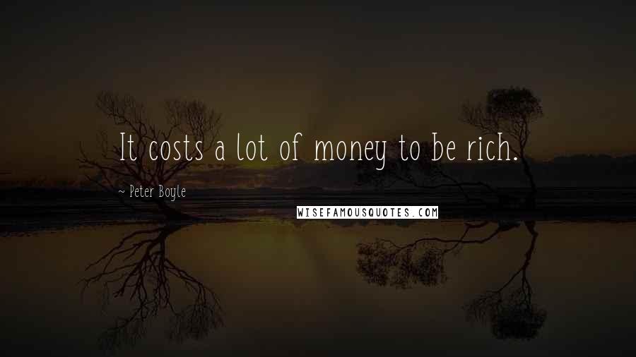 Peter Boyle Quotes: It costs a lot of money to be rich.