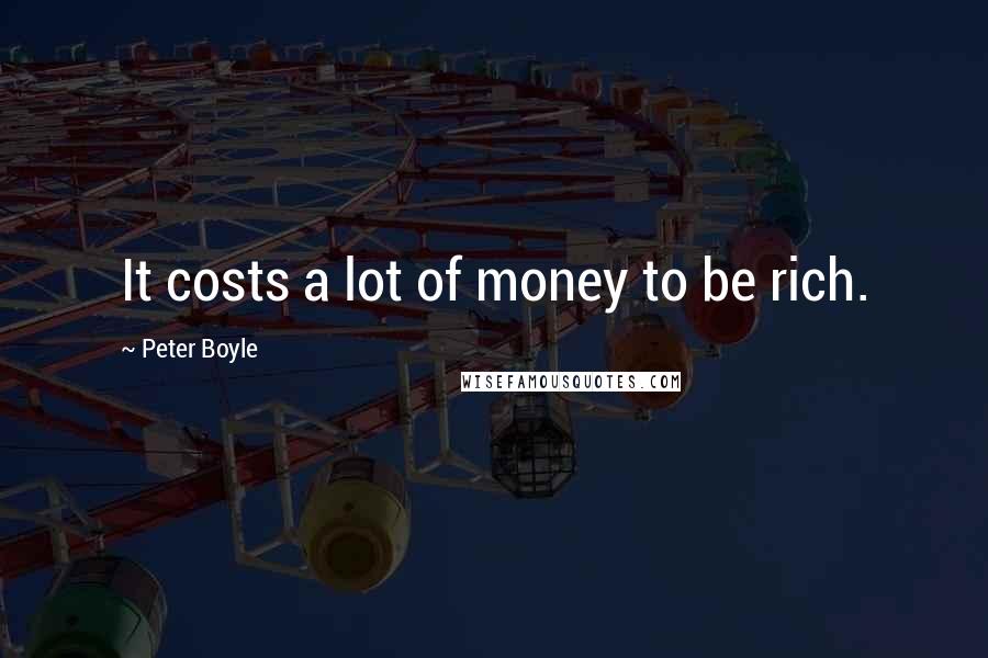 Peter Boyle Quotes: It costs a lot of money to be rich.