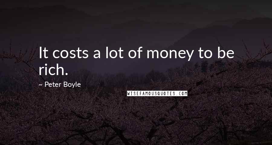 Peter Boyle Quotes: It costs a lot of money to be rich.