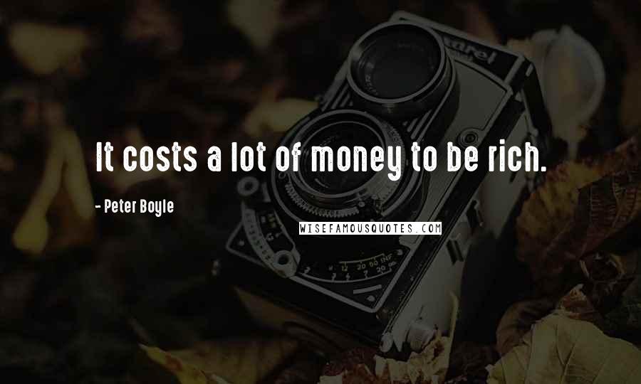 Peter Boyle Quotes: It costs a lot of money to be rich.