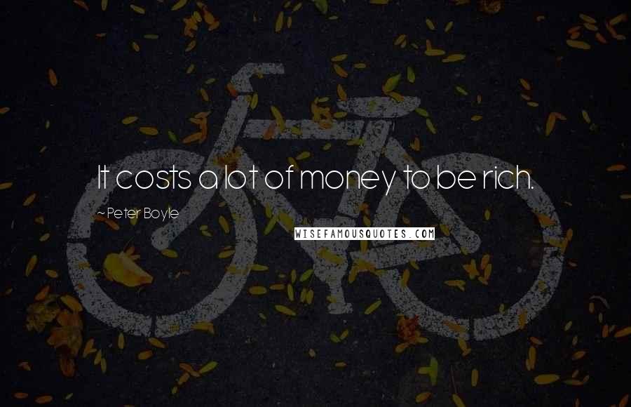 Peter Boyle Quotes: It costs a lot of money to be rich.