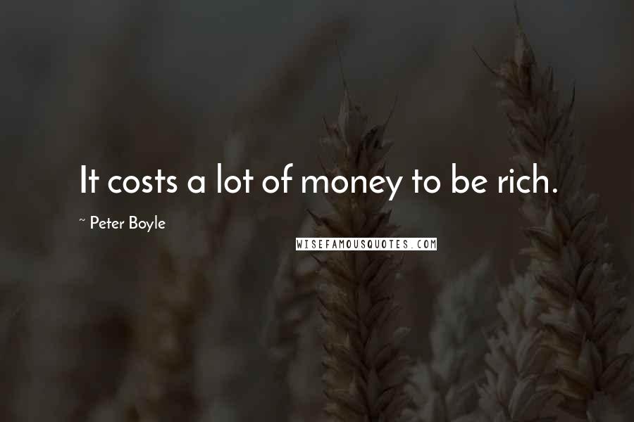 Peter Boyle Quotes: It costs a lot of money to be rich.