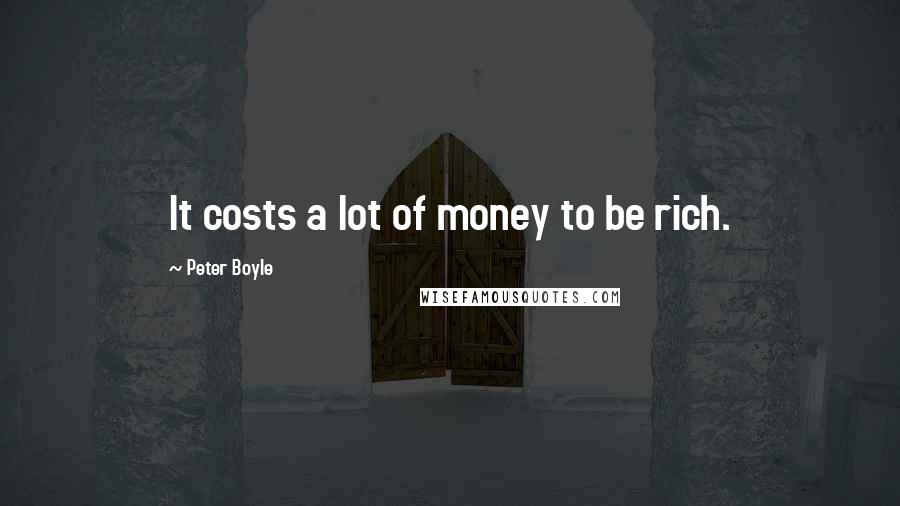 Peter Boyle Quotes: It costs a lot of money to be rich.