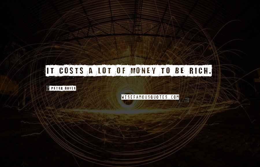 Peter Boyle Quotes: It costs a lot of money to be rich.