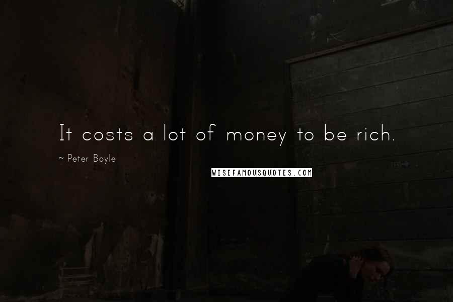 Peter Boyle Quotes: It costs a lot of money to be rich.