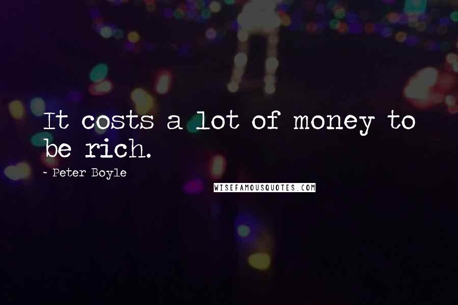Peter Boyle Quotes: It costs a lot of money to be rich.