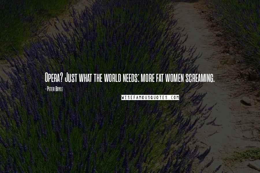 Peter Boyle Quotes: Opera? Just what the world needs: more fat women screaming.