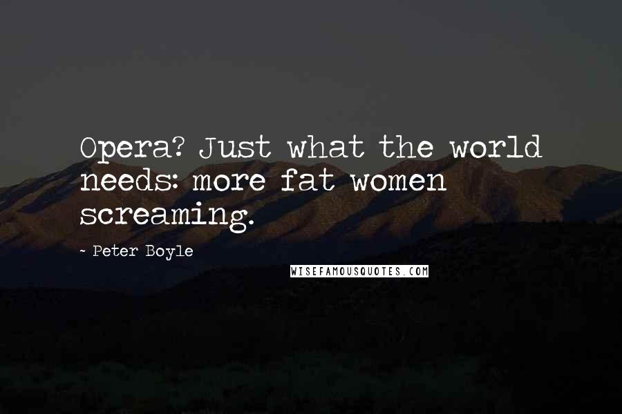 Peter Boyle Quotes: Opera? Just what the world needs: more fat women screaming.