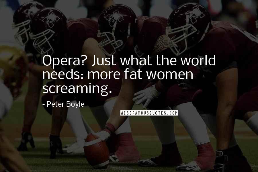 Peter Boyle Quotes: Opera? Just what the world needs: more fat women screaming.