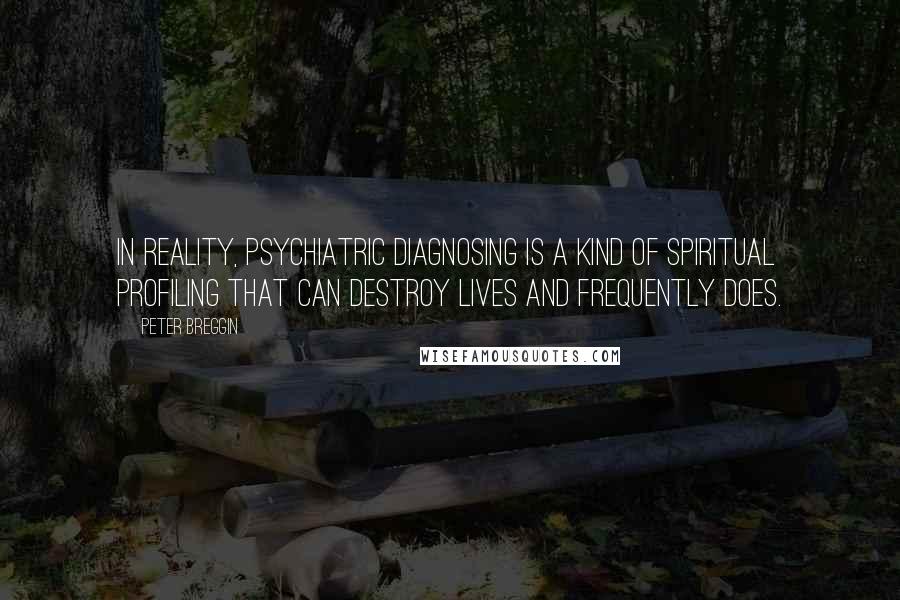 Peter Breggin Quotes: In reality, psychiatric diagnosing is a kind of spiritual profiling that can destroy lives and frequently does.