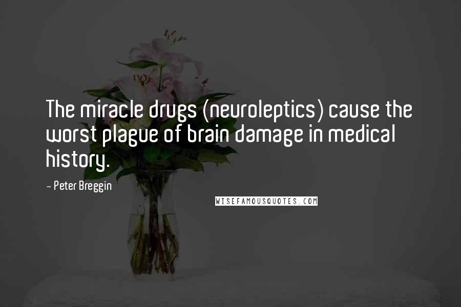 Peter Breggin Quotes: The miracle drugs (neuroleptics) cause the worst plague of brain damage in medical history.