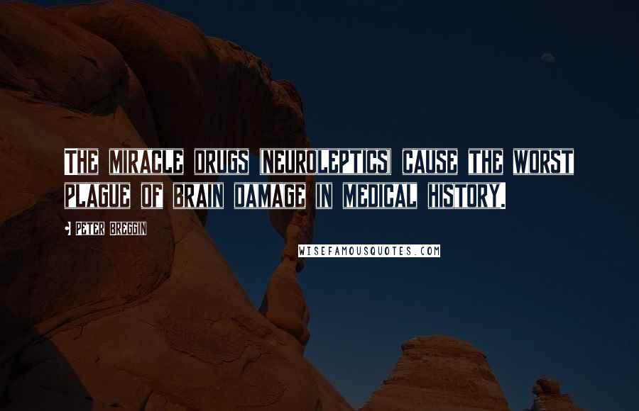 Peter Breggin Quotes: The miracle drugs (neuroleptics) cause the worst plague of brain damage in medical history.