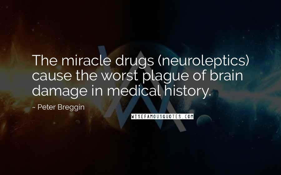 Peter Breggin Quotes: The miracle drugs (neuroleptics) cause the worst plague of brain damage in medical history.