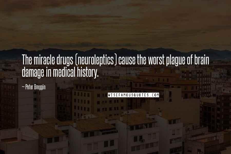 Peter Breggin Quotes: The miracle drugs (neuroleptics) cause the worst plague of brain damage in medical history.