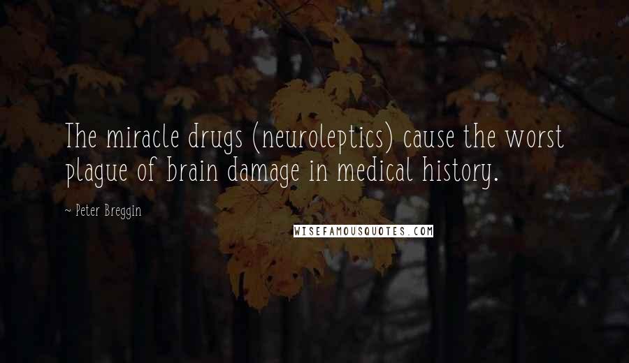 Peter Breggin Quotes: The miracle drugs (neuroleptics) cause the worst plague of brain damage in medical history.