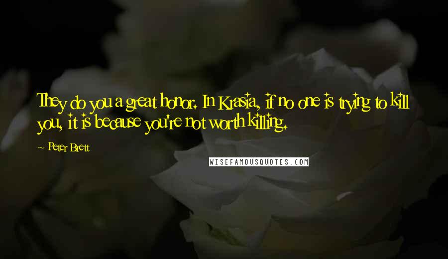 Peter Brett Quotes: They do you a great honor. In Krasia, if no one is trying to kill you, it is because you're not worth killing.