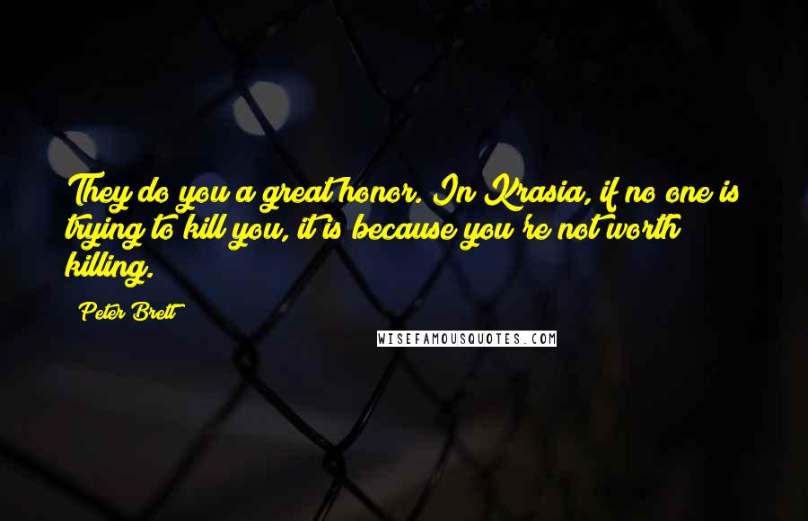 Peter Brett Quotes: They do you a great honor. In Krasia, if no one is trying to kill you, it is because you're not worth killing.