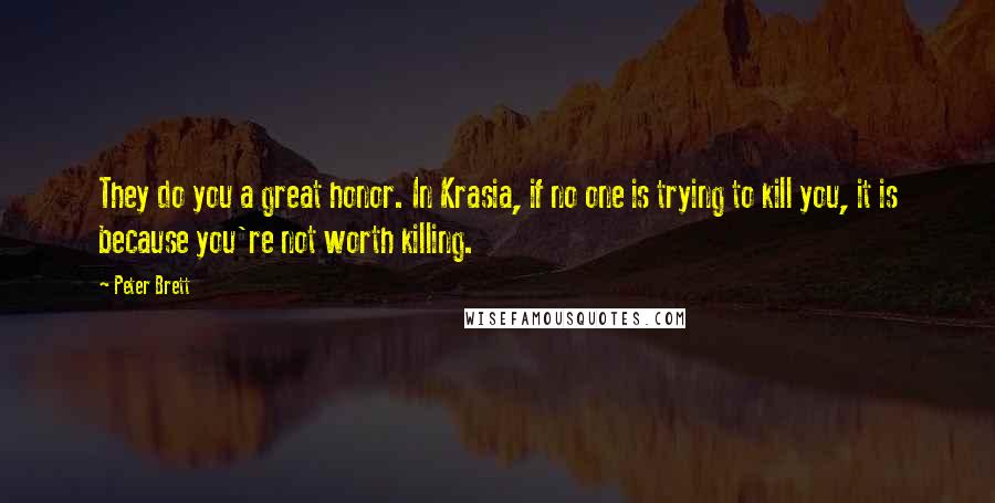 Peter Brett Quotes: They do you a great honor. In Krasia, if no one is trying to kill you, it is because you're not worth killing.