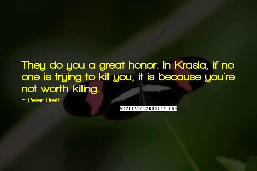 Peter Brett Quotes: They do you a great honor. In Krasia, if no one is trying to kill you, it is because you're not worth killing.