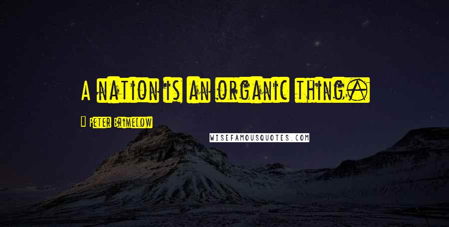 Peter Brimelow Quotes: A nation is an organic thing.