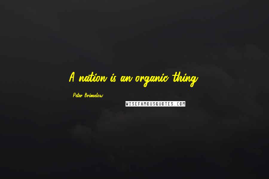 Peter Brimelow Quotes: A nation is an organic thing.