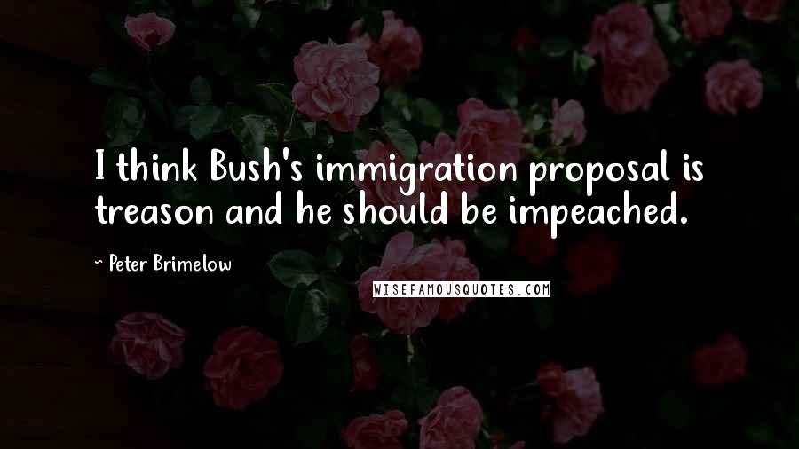 Peter Brimelow Quotes: I think Bush's immigration proposal is treason and he should be impeached.