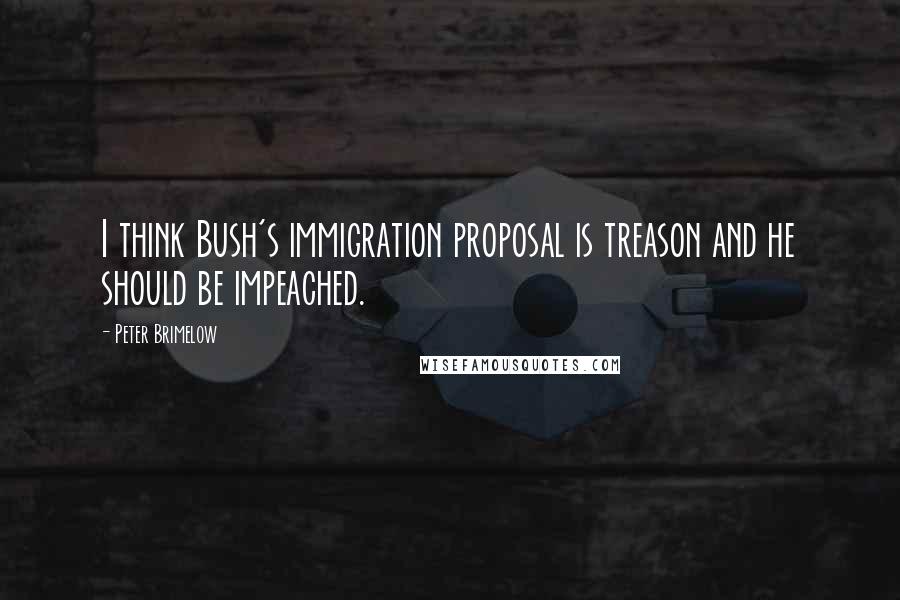 Peter Brimelow Quotes: I think Bush's immigration proposal is treason and he should be impeached.