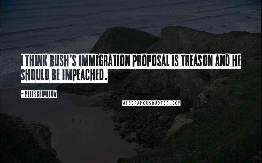 Peter Brimelow Quotes: I think Bush's immigration proposal is treason and he should be impeached.
