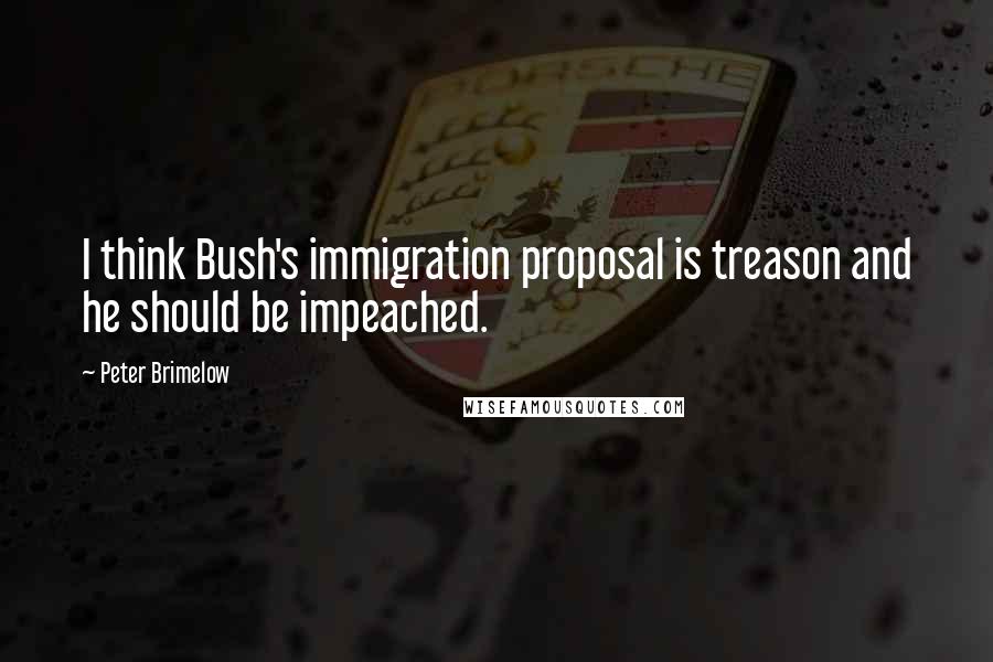 Peter Brimelow Quotes: I think Bush's immigration proposal is treason and he should be impeached.