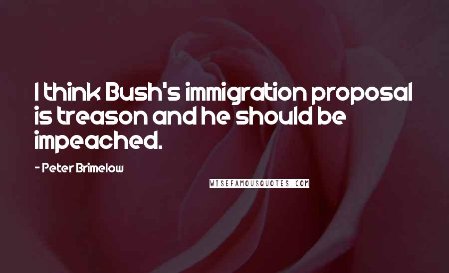Peter Brimelow Quotes: I think Bush's immigration proposal is treason and he should be impeached.