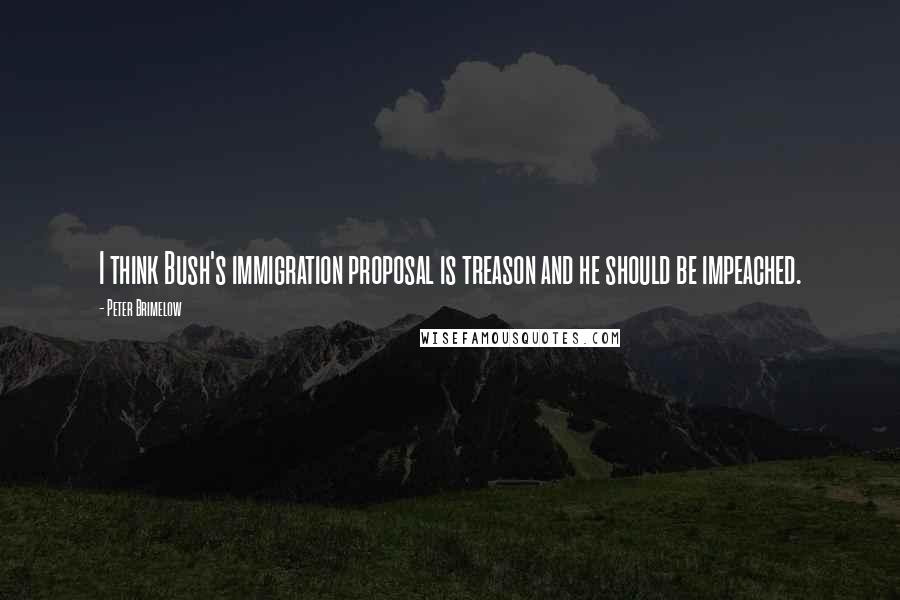 Peter Brimelow Quotes: I think Bush's immigration proposal is treason and he should be impeached.