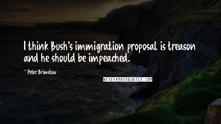 Peter Brimelow Quotes: I think Bush's immigration proposal is treason and he should be impeached.