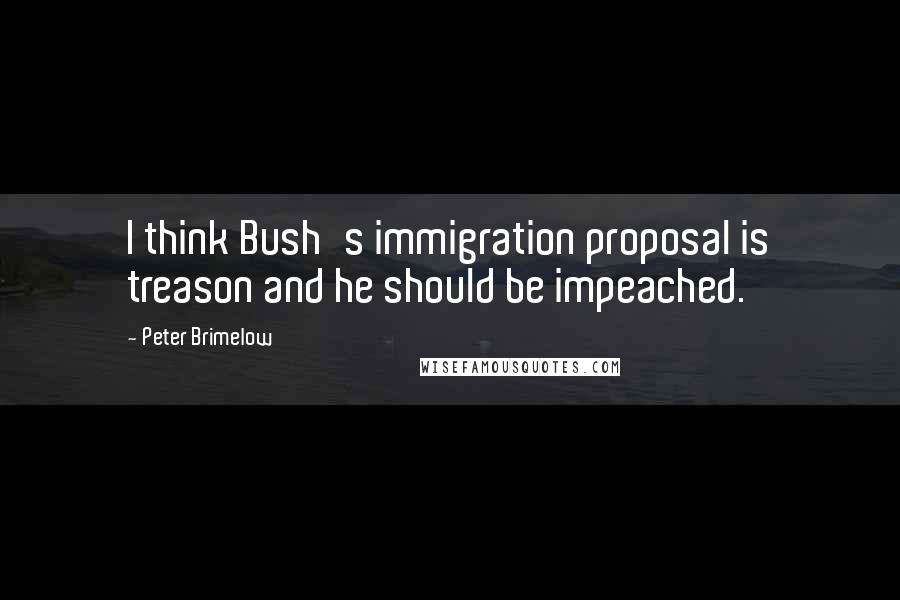 Peter Brimelow Quotes: I think Bush's immigration proposal is treason and he should be impeached.