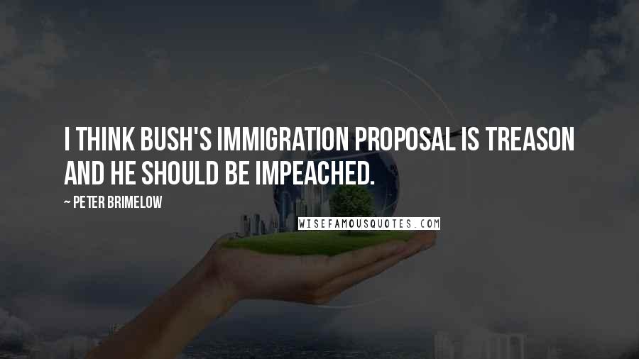 Peter Brimelow Quotes: I think Bush's immigration proposal is treason and he should be impeached.