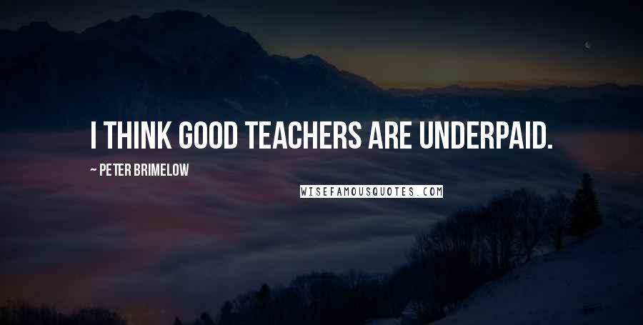 Peter Brimelow Quotes: I think good teachers are underpaid.