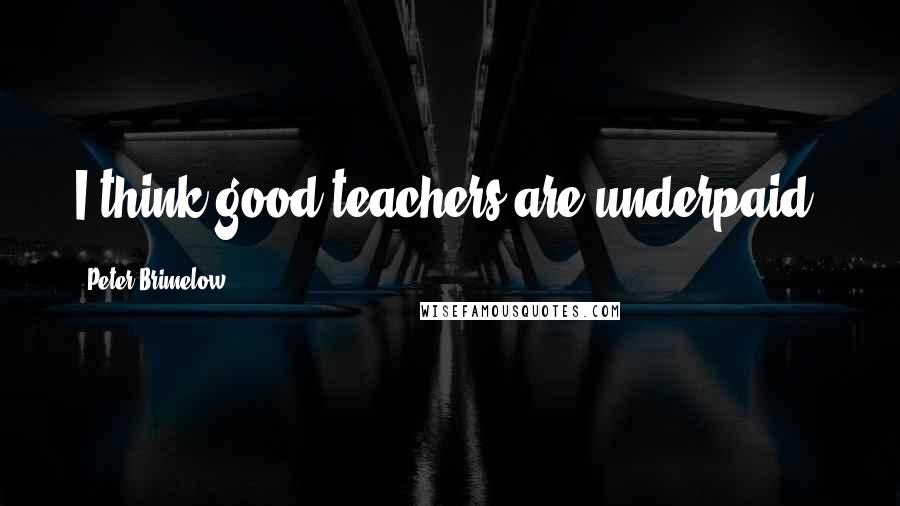 Peter Brimelow Quotes: I think good teachers are underpaid.