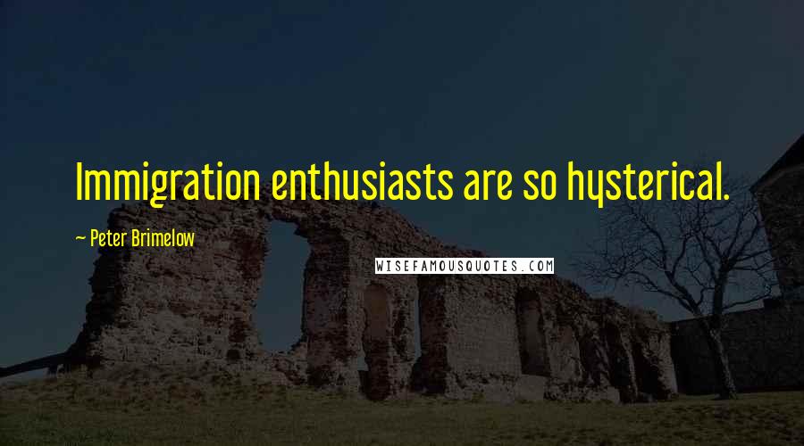 Peter Brimelow Quotes: Immigration enthusiasts are so hysterical.