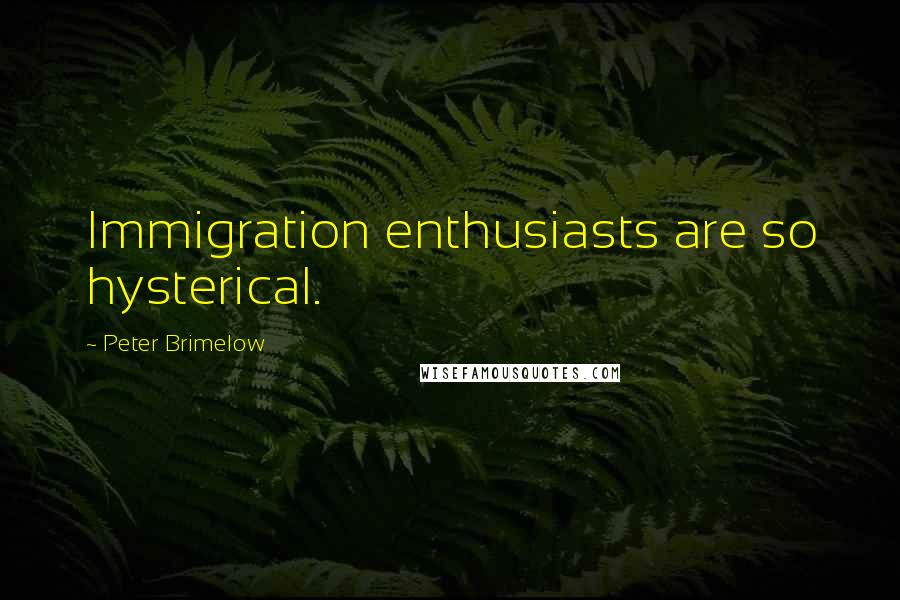 Peter Brimelow Quotes: Immigration enthusiasts are so hysterical.