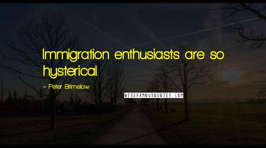 Peter Brimelow Quotes: Immigration enthusiasts are so hysterical.