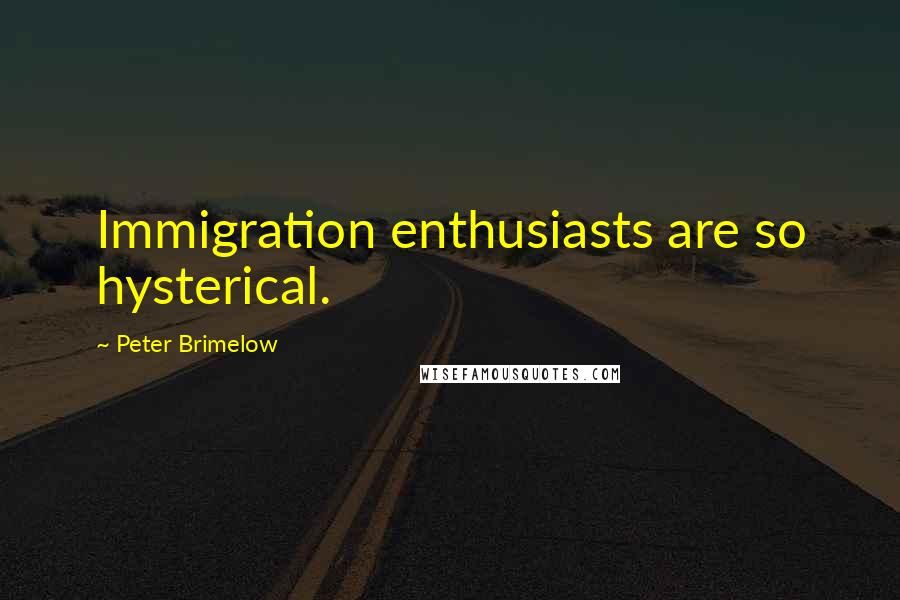 Peter Brimelow Quotes: Immigration enthusiasts are so hysterical.