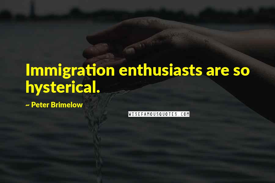 Peter Brimelow Quotes: Immigration enthusiasts are so hysterical.