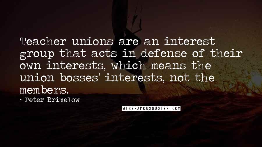 Peter Brimelow Quotes: Teacher unions are an interest group that acts in defense of their own interests, which means the union bosses' interests, not the members.