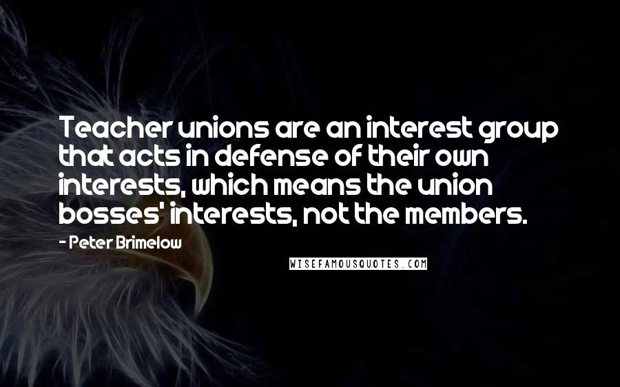 Peter Brimelow Quotes: Teacher unions are an interest group that acts in defense of their own interests, which means the union bosses' interests, not the members.