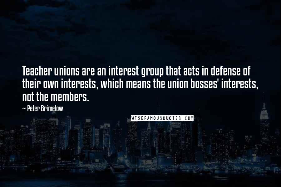 Peter Brimelow Quotes: Teacher unions are an interest group that acts in defense of their own interests, which means the union bosses' interests, not the members.