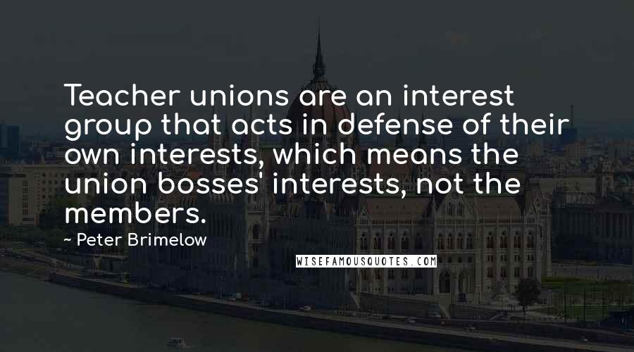 Peter Brimelow Quotes: Teacher unions are an interest group that acts in defense of their own interests, which means the union bosses' interests, not the members.