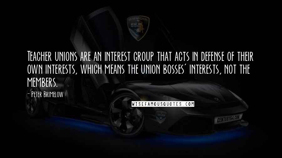 Peter Brimelow Quotes: Teacher unions are an interest group that acts in defense of their own interests, which means the union bosses' interests, not the members.