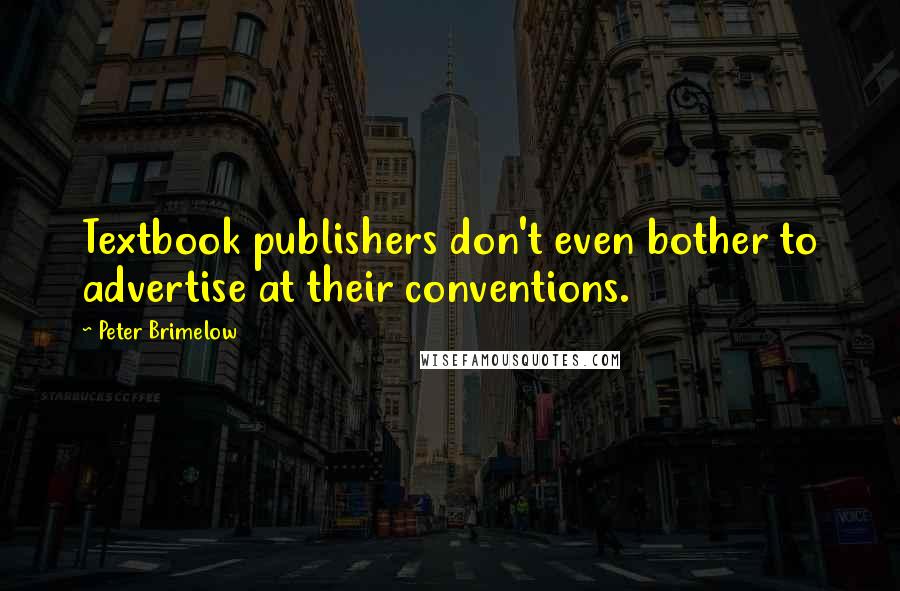 Peter Brimelow Quotes: Textbook publishers don't even bother to advertise at their conventions.