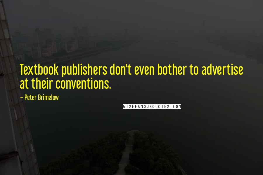 Peter Brimelow Quotes: Textbook publishers don't even bother to advertise at their conventions.