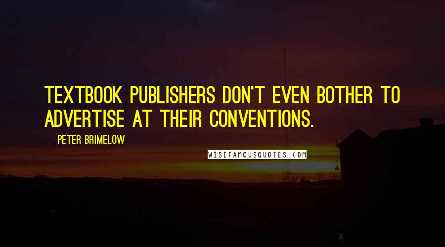 Peter Brimelow Quotes: Textbook publishers don't even bother to advertise at their conventions.