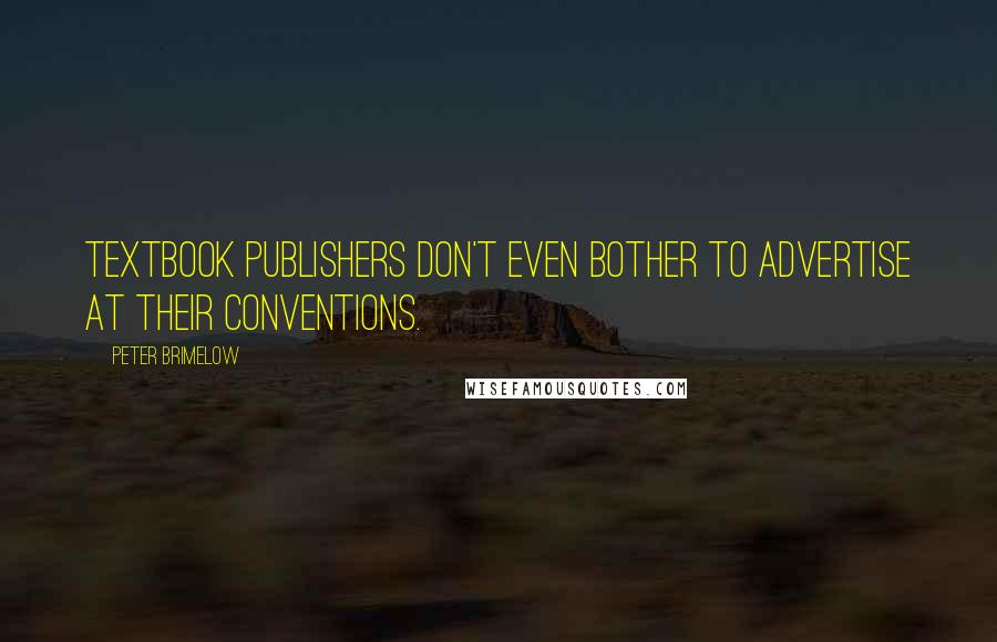 Peter Brimelow Quotes: Textbook publishers don't even bother to advertise at their conventions.